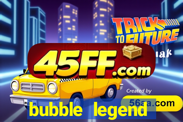 bubble legend ganhar dinheiro